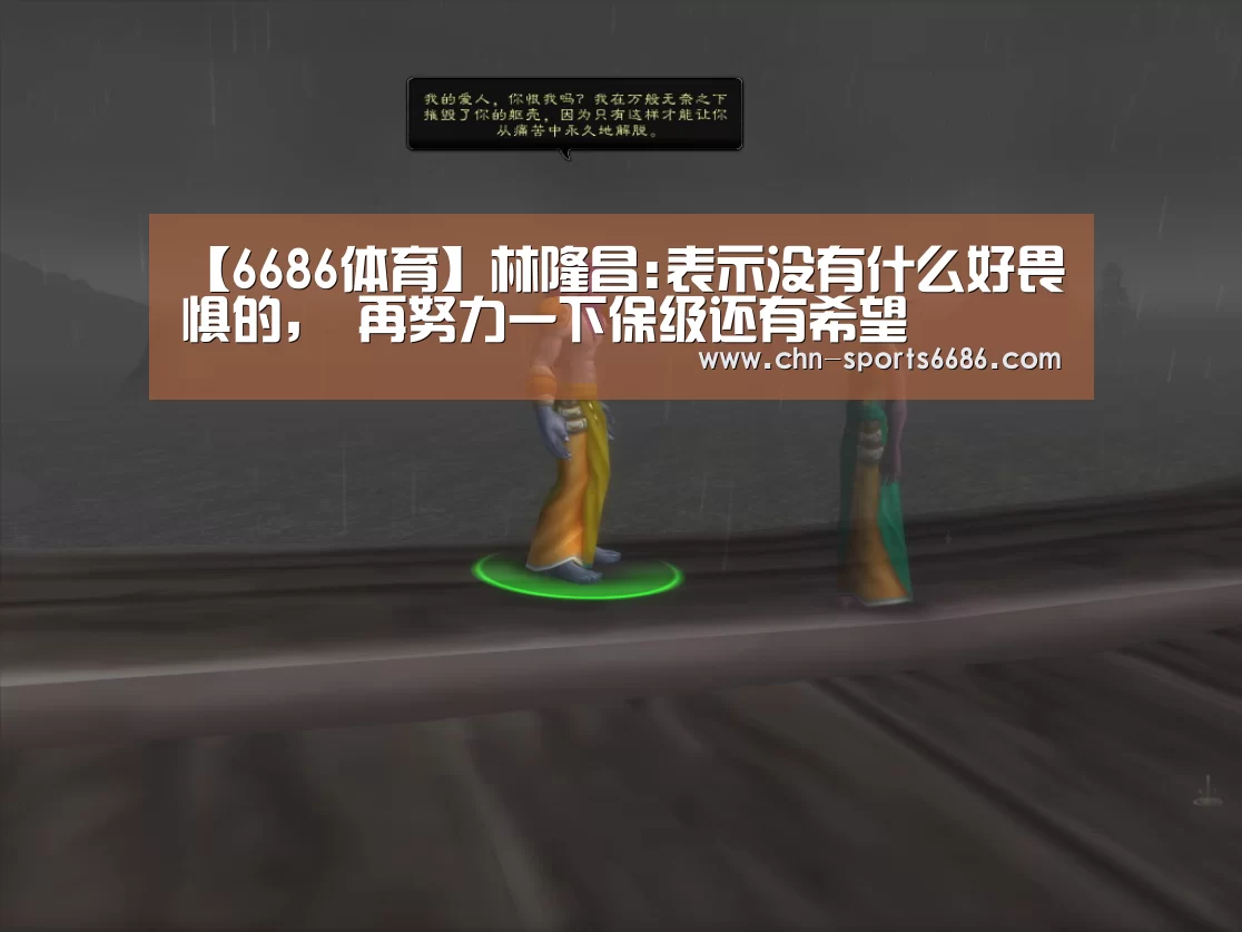 【6686体育】林隆昌:表示没有什么好畏惧的, 再努力一下保级还有希望(图4) 6686体育
